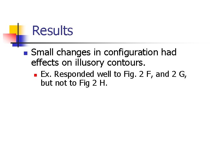 Results n Small changes in configuration had effects on illusory contours. n Ex. Responded