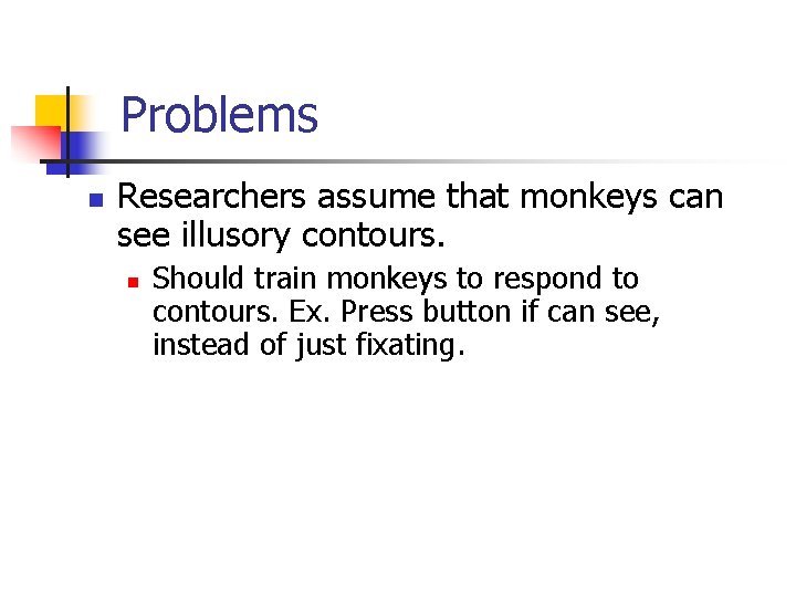 Problems n Researchers assume that monkeys can see illusory contours. n Should train monkeys