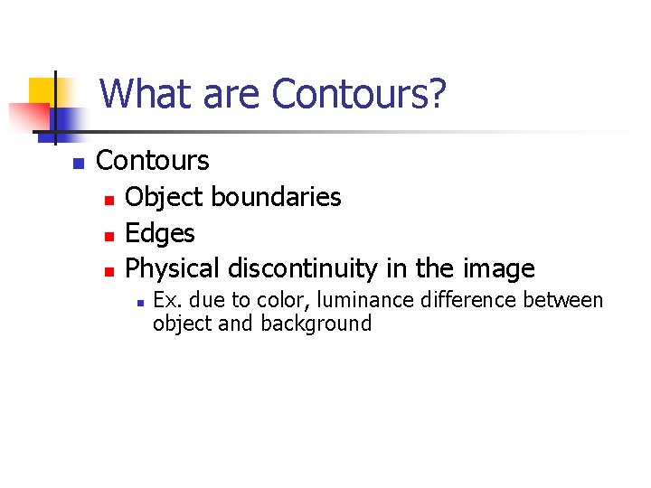 What are Contours? n Contours n n n Object boundaries Edges Physical discontinuity in