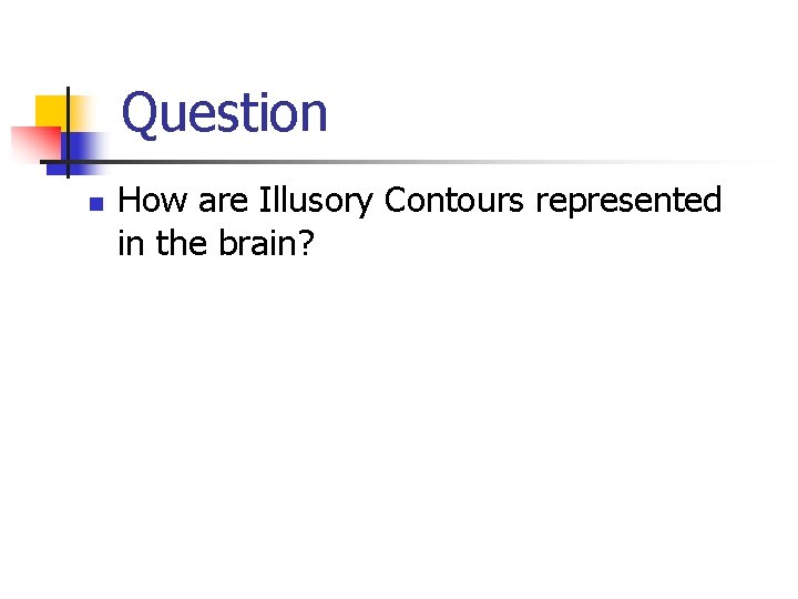 Question n How are Illusory Contours represented in the brain? 