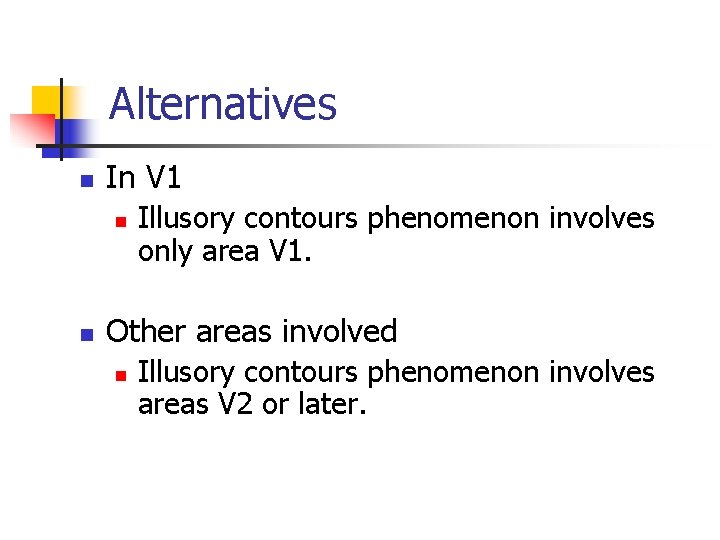 Alternatives n In V 1 n n Illusory contours phenomenon involves only area V