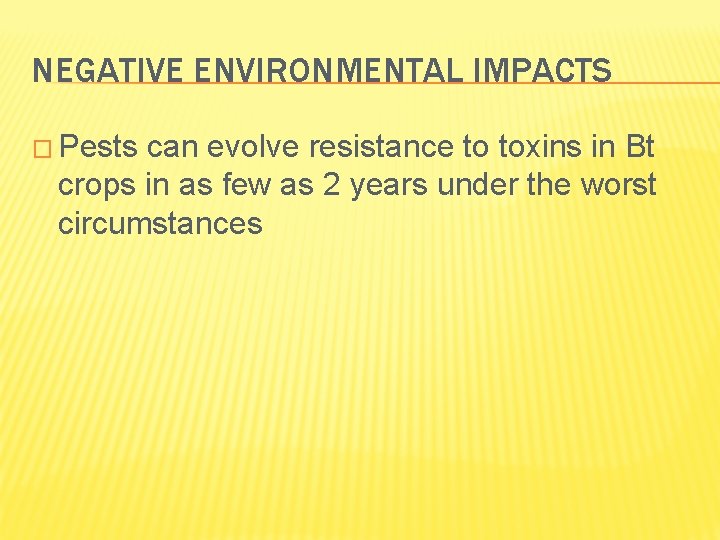 NEGATIVE ENVIRONMENTAL IMPACTS � Pests can evolve resistance to toxins in Bt crops in