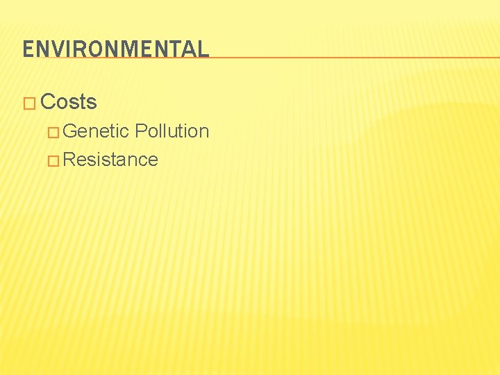 ENVIRONMENTAL � Costs � Genetic Pollution � Resistance 