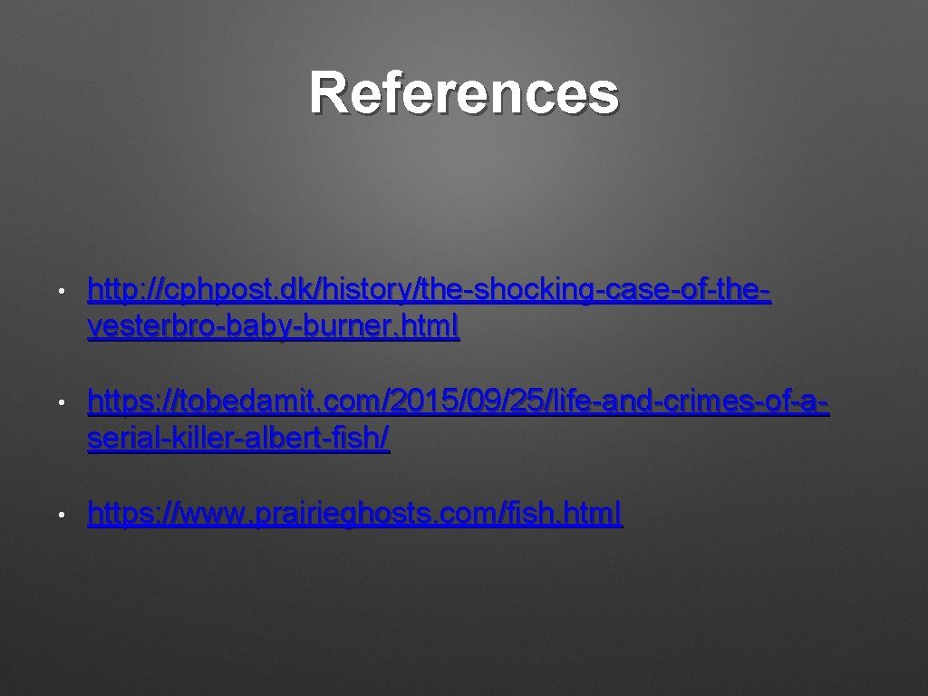 References • http: //cphpost. dk/history/the-shocking-case-of-thevesterbro-baby-burner. html • https: //tobedamit. com/2015/09/25/life-and-crimes-of-aserial-killer-albert-fish/ • https: //www. prairieghosts.