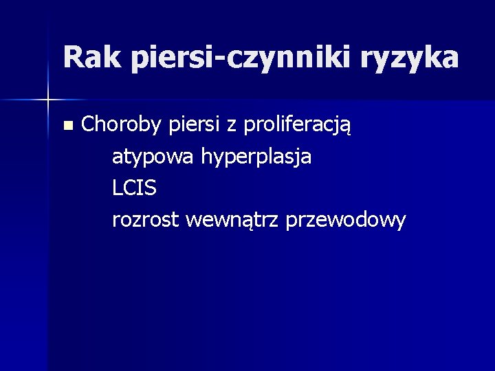 Rak piersi-czynniki ryzyka n Choroby piersi z proliferacją atypowa hyperplasja LCIS rozrost wewnątrz przewodowy