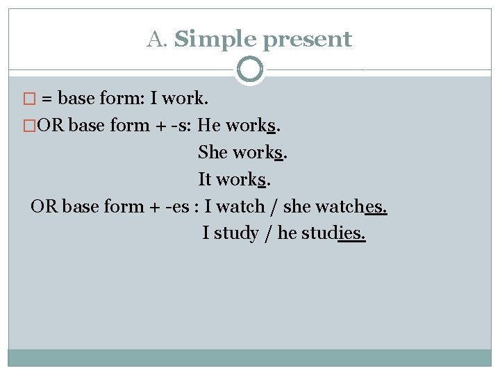 A. Simple present � = base form: I work. �OR base form + -s: