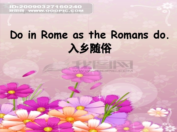 Do in Rome as the Romans do. 入乡随俗 