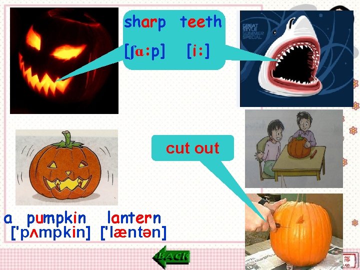 sharp teeth [ʃɑ: p] [i: ] cut out a pumpkin lantern ['pʌmpkin] ['læntən] 