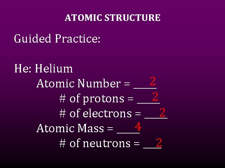ATOMIC STRUCTURE Guided Practice: Helium 2 Atomic Number = _____ 2 # of protons