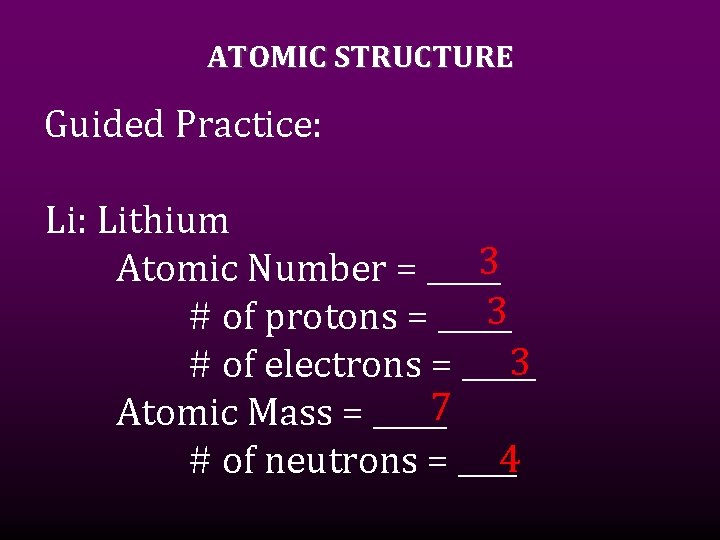 ATOMIC STRUCTURE Guided Practice: Lithium 3 Atomic Number = _____ 3 # of protons