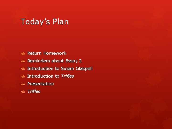 Today’s Plan Return Homework Reminders about Essay 2 Introduction to Susan Glaspell Introduction to