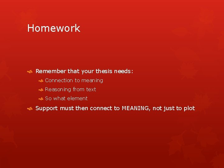 Homework Remember that your thesis needs: Connection to meaning Reasoning from text So what