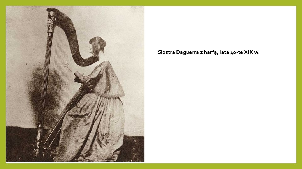 Siostra Daguerra z harfą, lata 40 -te XIX w. Siostra Daguerra z harfą, lata 40 -te XIX w.