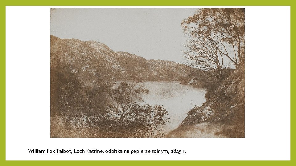 William Fox Talbot, Loch Katrine, odbitka na papierze solnym, 1845 r. William Fox Talbot, Loch Katrine, odbitka na papierze solnym, 1845 r.