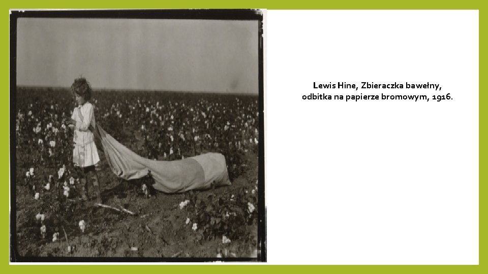 Lewis Hine, Zbieraczka bawełny, odbitka na papierze bromowym, 1916. Lewis Hine, Zbieraczka bawełny, odbitka na papierze bromowym, 1916.