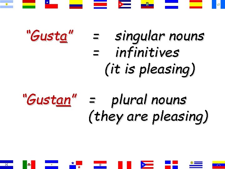 “Gusta” = = singular nouns infinitives (it is pleasing) “Gustan” = plural nouns (they