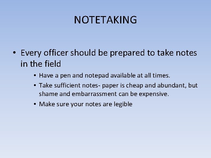 NOTETAKING • Every officer should be prepared to take notes in the field •