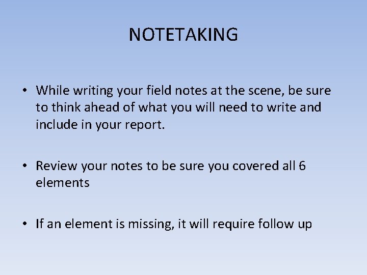 NOTETAKING • While writing your field notes at the scene, be sure to think