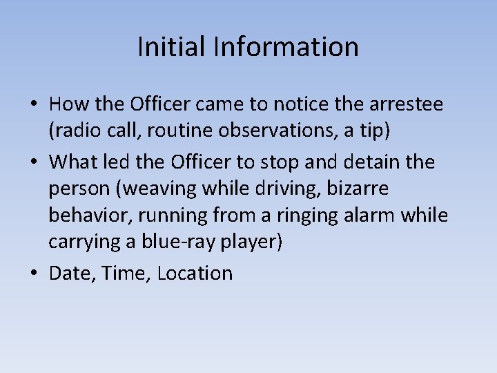 Initial Information • How the Officer came to notice the arrestee (radio call, routine