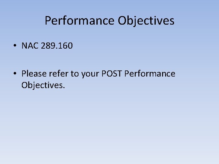 Performance Objectives • NAC 289. 160 • Please refer to your POST Performance Objectives.