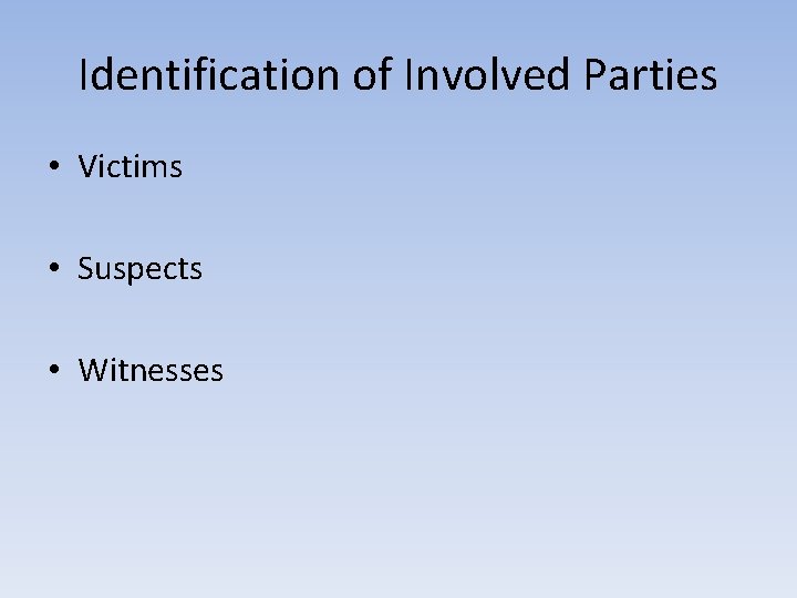 Identification of Involved Parties • Victims • Suspects • Witnesses 