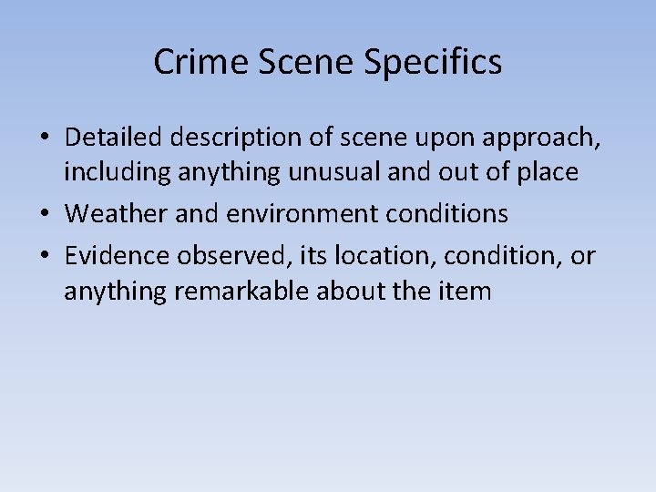 Crime Scene Specifics • Detailed description of scene upon approach, including anything unusual and