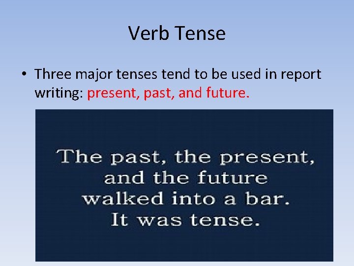 Verb Tense • Three major tenses tend to be used in report writing: present,