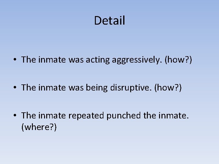 Detail • The inmate was acting aggressively. (how? ) • The inmate was being