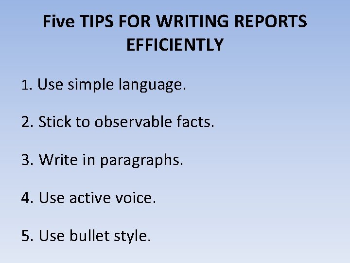 Five TIPS FOR WRITING REPORTS EFFICIENTLY 1. Use simple language. 2. Stick to observable