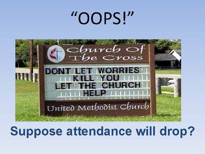 “OOPS!” Suppose attendance will drop? 