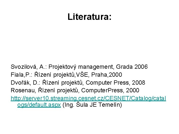 Literatura: Svozilová, A. : Projektový management, Grada 2006 Fiala, P. : Řízení projektů, VŠE,