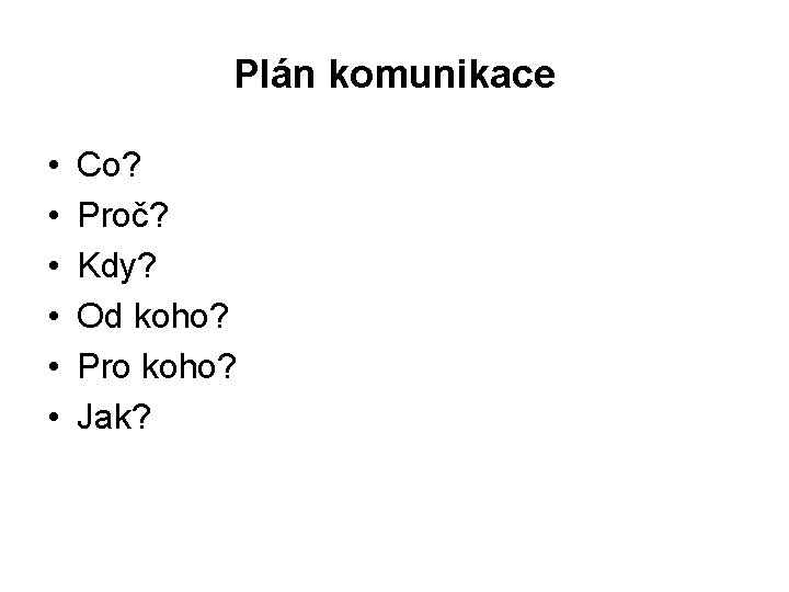 Plán komunikace • • • Co? Proč? Kdy? Od koho? Pro koho? Jak? 