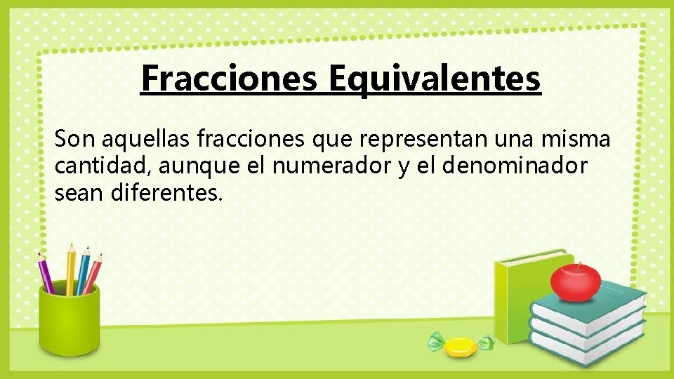 Fracciones Equivalentes Son aquellas fracciones que representan una misma cantidad, aunque el numerador y