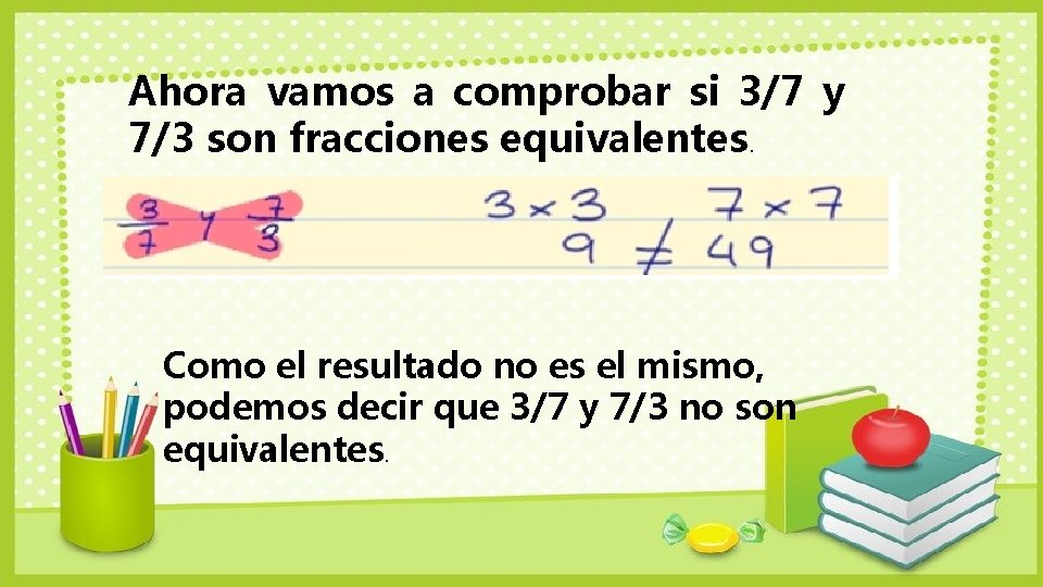 Ahora vamos a comprobar si 3/7 y 7/3 son fracciones equivalentes. Como el resultado