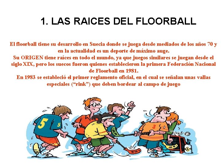 1. LAS RAICES DEL FLOORBALL El floorball tiene su desarrollo en Suecia donde se