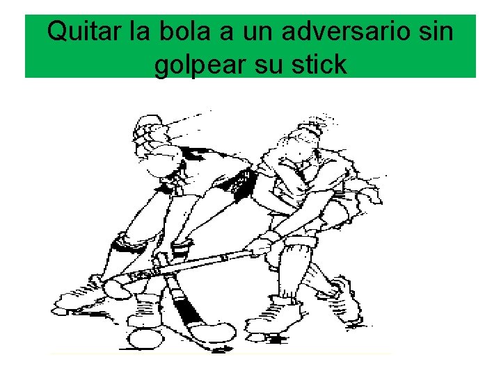 Quitar la bola a un adversario sin golpear su stick 