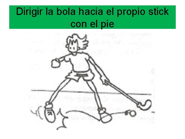 Dirigir la bola hacia el propio stick con el pie 