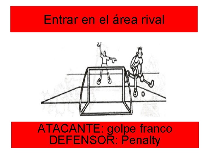 Entrar en el área rival ATACANTE: golpe franco DEFENSOR: Penalty 