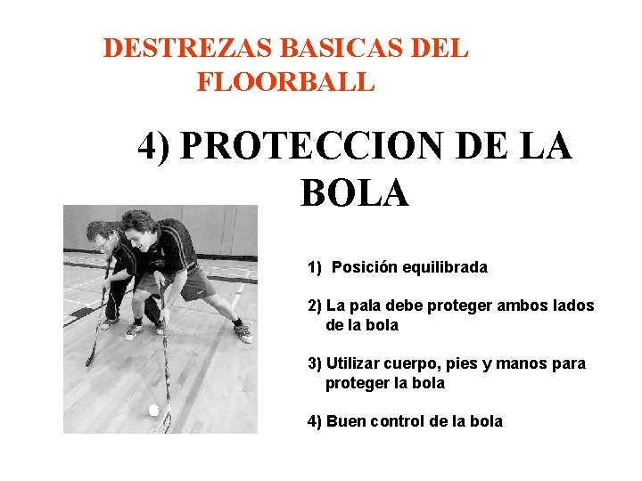 DESTREZAS BASICAS DEL FLOORBALL 4) PROTECCION DE LA BOLA 1) Posición equilibrada 2) La