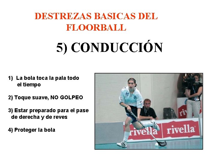 DESTREZAS BASICAS DEL FLOORBALL 5) CONDUCCIÓN 1) La bola toca la pala todo el