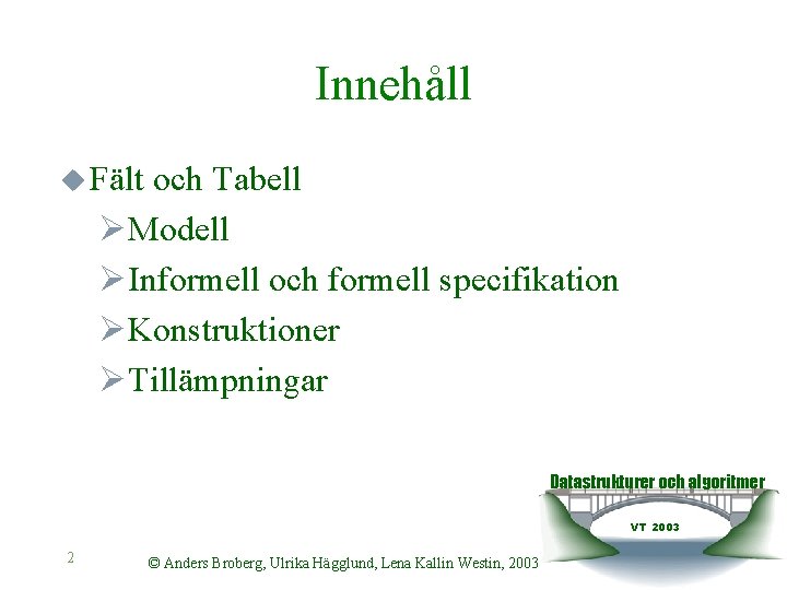 Innehåll u Fält och Tabell ØModell ØInformell och formell specifikation ØKonstruktioner ØTillämpningar Datastrukturer och