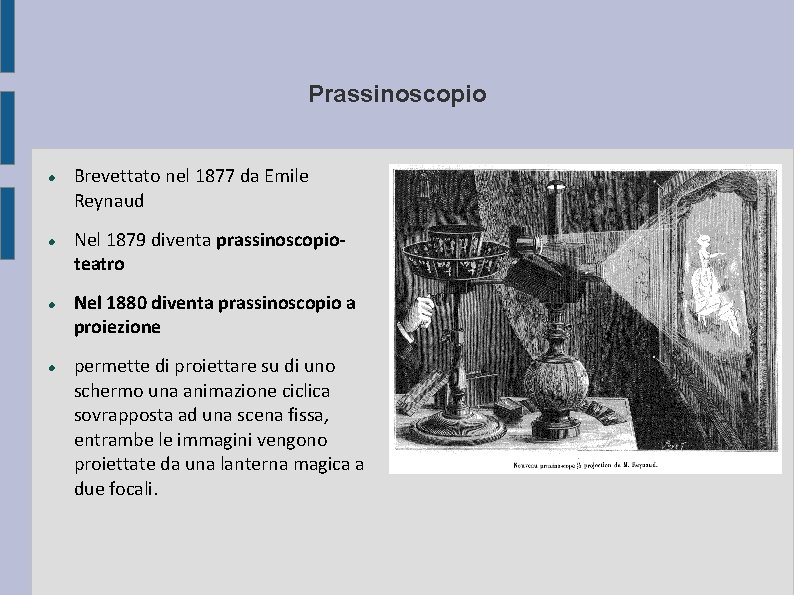 Prassinoscopio Brevettato nel 1877 da Emile Reynaud Nel 1879 diventa prassinoscopioteatro Nel 1880 diventa
