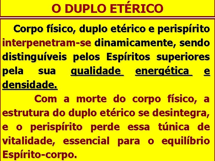 O DUPLO ETÉRICO Corpo físico, duplo etérico e perispírito interpenetram-se dinamicamente, sendo distinguíveis pelos