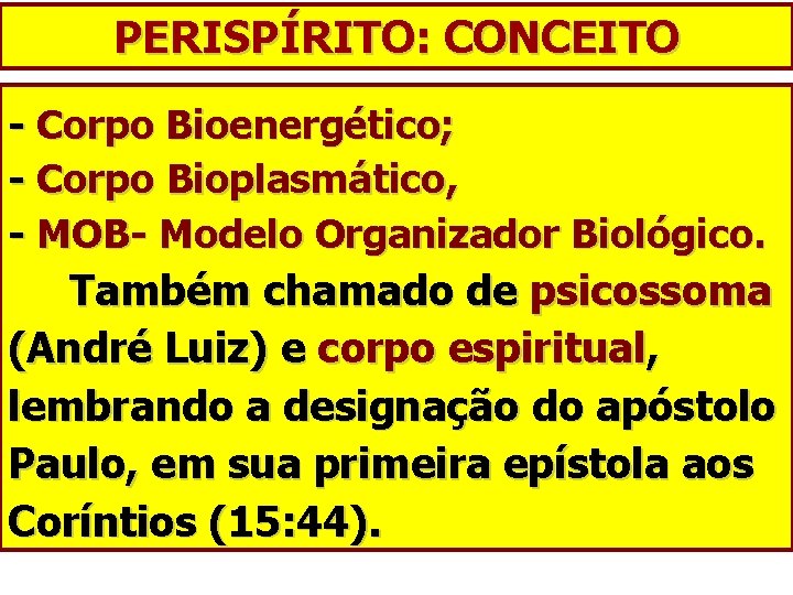 PERISPÍRITO: CONCEITO - Corpo Bioenergético; - Corpo Bioplasmático, - MOB- Modelo Organizador Biológico. Também