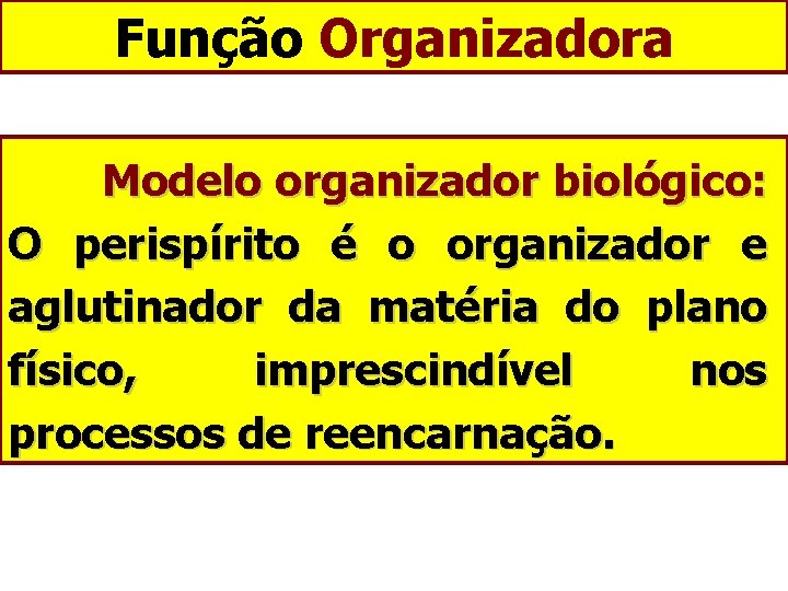 Função Organizadora Modelo organizador biológico: O perispírito é o organizador e aglutinador da matéria