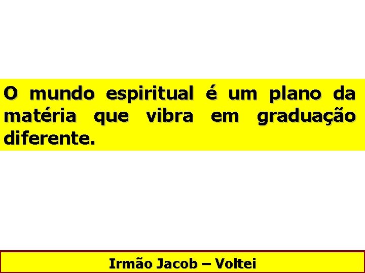 O mundo espiritual é um plano da matéria que vibra em graduação diferente. Irmão