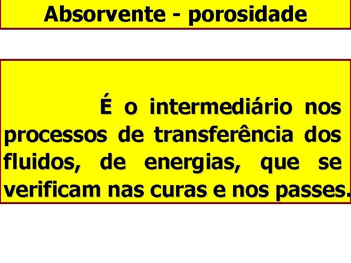 Absorvente - porosidade É o intermediário nos processos de transferência dos fluidos, de energias,