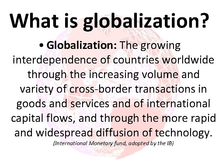 What is globalization? • Globalization: The growing interdependence of countries worldwide through the increasing