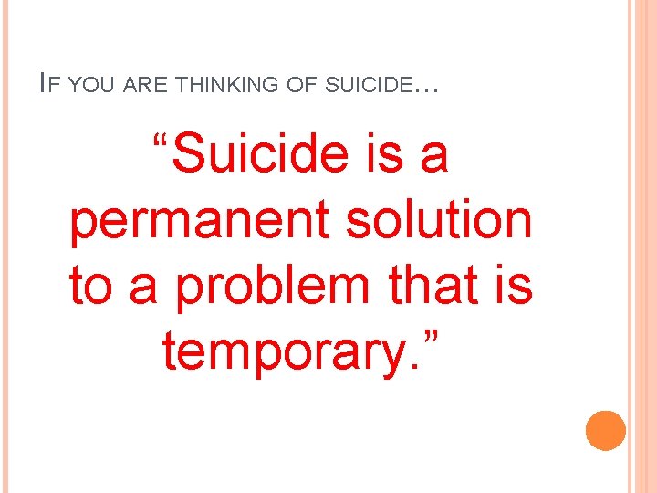 IF YOU ARE THINKING OF SUICIDE… “Suicide is a permanent solution to a problem