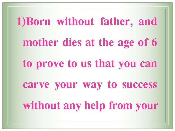 1)Born without father, and mother dies at the age of 6 to prove to